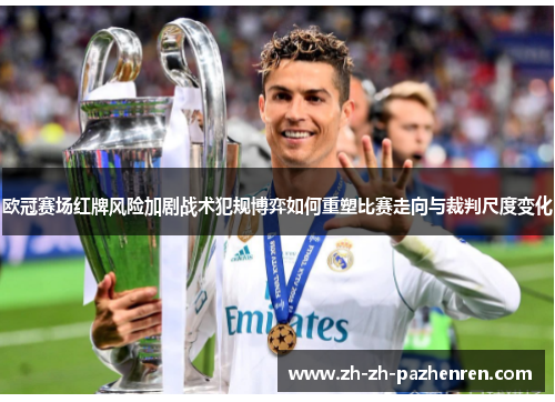 欧冠赛场红牌风险加剧战术犯规博弈如何重塑比赛走向与裁判尺度变化