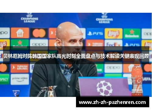 贝林厄姆对阵韩国国家队高光时刻全面盘点与技术解读关键表现回顾
