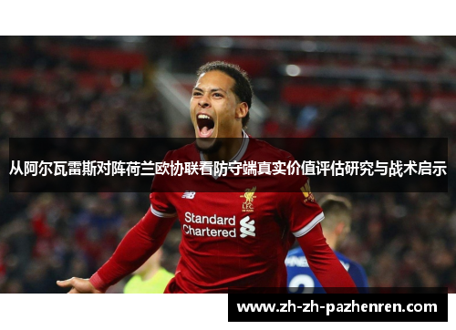 从阿尔瓦雷斯对阵荷兰欧协联看防守端真实价值评估研究与战术启示