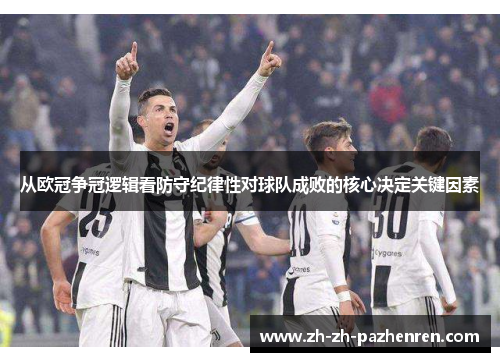 从欧冠争冠逻辑看防守纪律性对球队成败的核心决定关键因素