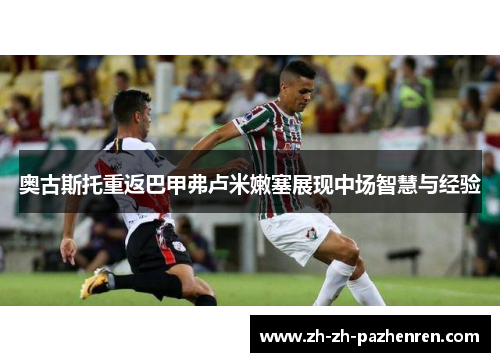 奥古斯托重返巴甲弗卢米嫩塞展现中场智慧与经验