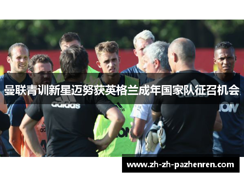 曼联青训新星迈努获英格兰成年国家队征召机会